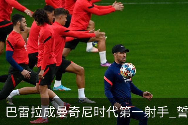 巴雷拉成曼奇尼时代第一射手 誓言踢2026世界杯